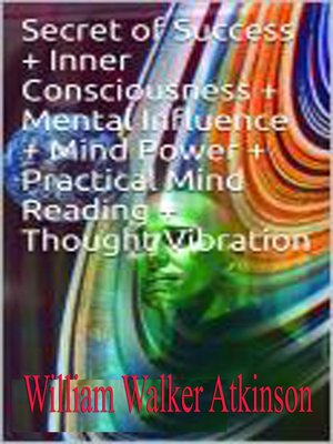 cover image of . Secret of Success + Inner Consciousness + Mental Influence + Mind Power + Practical Mind Reading + Thought Vibration